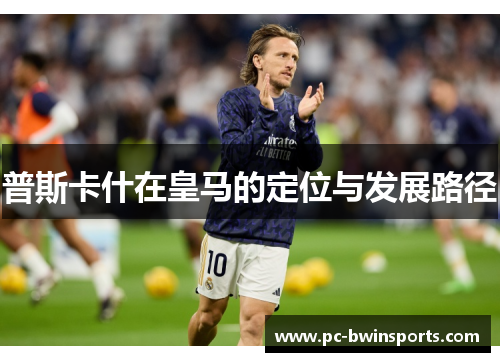 普斯卡什在皇马的定位与发展路径