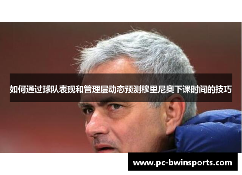 如何通过球队表现和管理层动态预测穆里尼奥下课时间的技巧