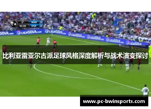 比利亚雷亚尔古派足球风格深度解析与战术演变探讨