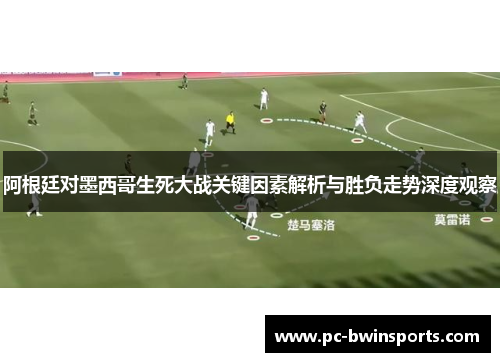阿根廷对墨西哥生死大战关键因素解析与胜负走势深度观察