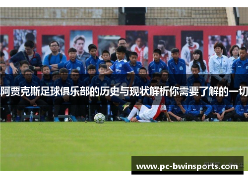 阿贾克斯足球俱乐部的历史与现状解析你需要了解的一切